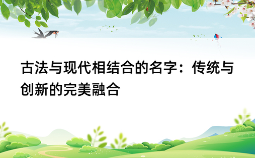 古法与现代相结合的名字：传统与创新的完美融合