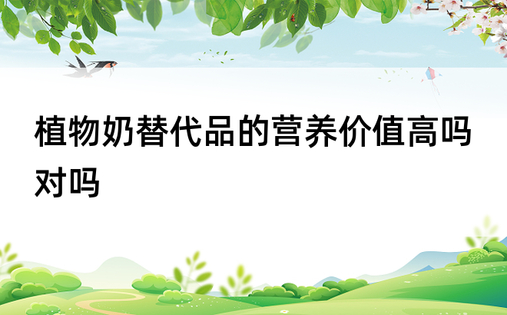 植物奶替代品的营养价值高吗对吗