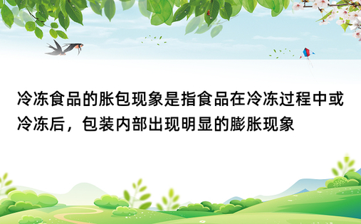 冷冻食品的胀包现象是指食品在冷冻过程中或冷冻后，包装内部出现明显的膨胀现象