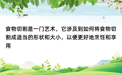 食物切割是一门艺术，它涉及到如何将食物切割成适当的形状和大小，以便更好地烹饪和享用