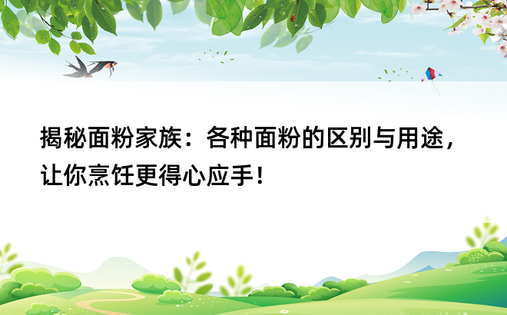 揭秘面粉家族：各种面粉的区别与用途，让你烹饪更得心应手！