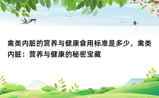 禽类内脏的营养与健康食用标准是多少，禽类内脏：营养与健康的秘密宝藏