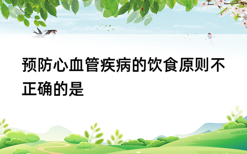 预防心血管疾病的饮食原则不正确的是